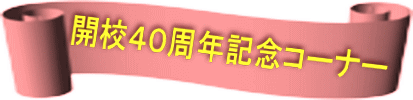 開校４０周年記念コーナー